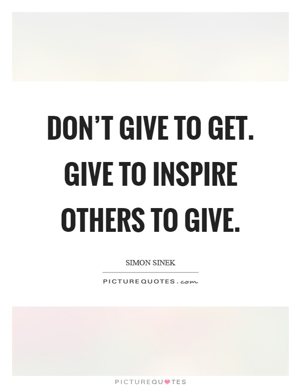 Don't give to get. Give to inspire others to give. Picture Quote #1