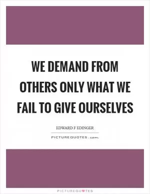 We demand from others only what we fail to give ourselves Picture Quote #1