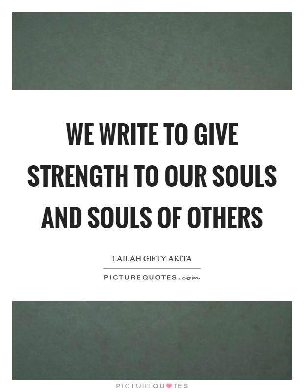 We write to give strength to our souls and souls of others Picture Quote #1