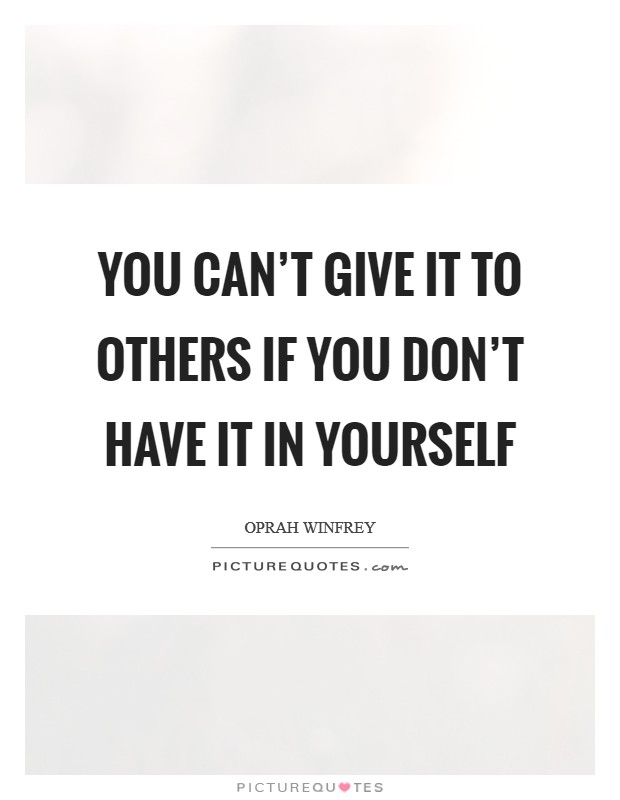 You can't give it to others if you don't have it in yourself Picture Quote #1