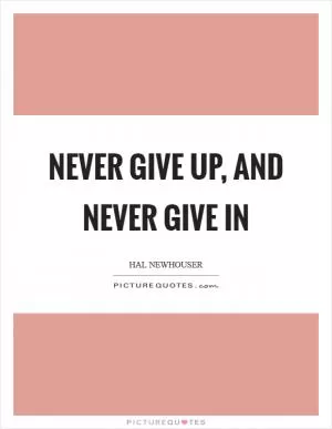 Never give up, and never give in Picture Quote #1