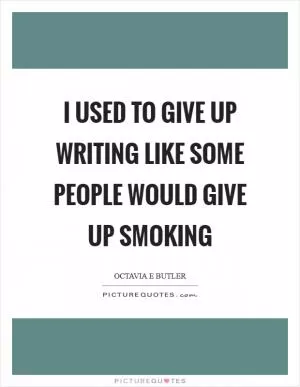 I used to give up writing like some people would give up smoking Picture Quote #1