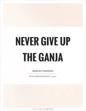 Never give up the ganja Picture Quote #1