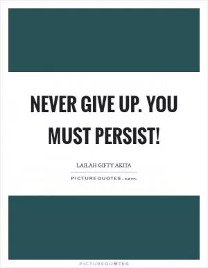 Never give up. You must persist! Picture Quote #1