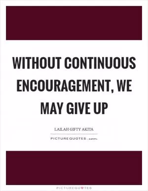 Without continuous encouragement, we may give up Picture Quote #1