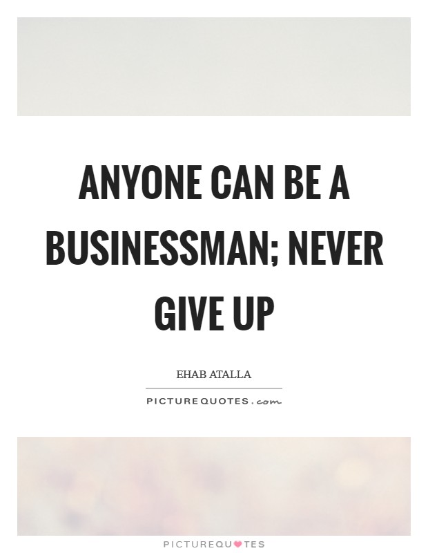 Anyone can be a businessman; never give up Picture Quote #1