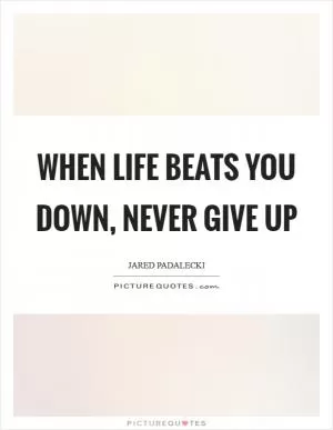When life beats you down, NEVER give up Picture Quote #1