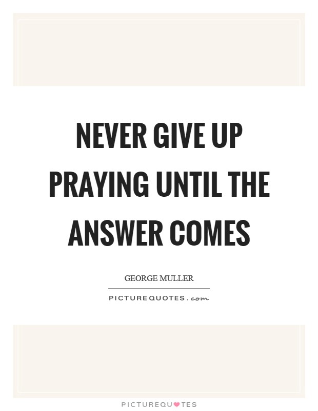 Never give up praying until the answer comes Picture Quote #1