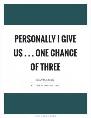 Personally I give us . . . one chance of three Picture Quote #1