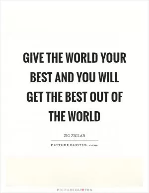 Give the world your best and you will get the best out of the world Picture Quote #1