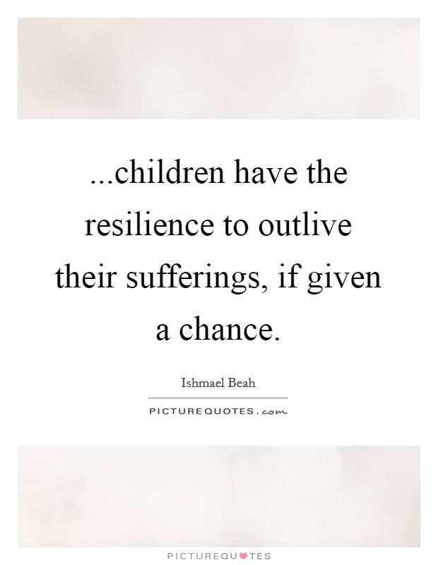 ...children have the resilience to outlive their sufferings, if given a chance. Picture Quote #1