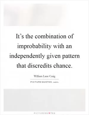 It’s the combination of improbability with an independently given pattern that discredits chance Picture Quote #1