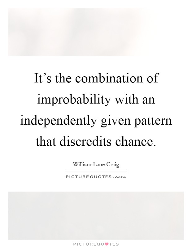 It's the combination of improbability with an independently given pattern that discredits chance. Picture Quote #1