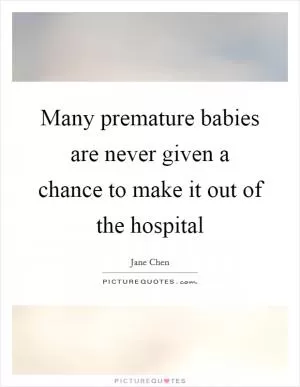 Many premature babies are never given a chance to make it out of the hospital Picture Quote #1
