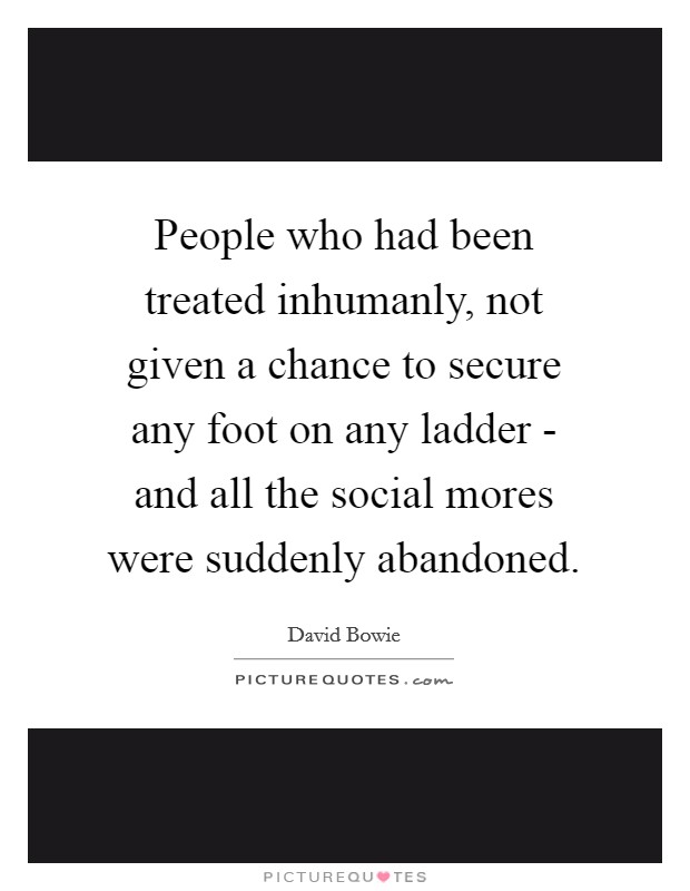 People who had been treated inhumanly, not given a chance to secure any foot on any ladder - and all the social mores were suddenly abandoned. Picture Quote #1