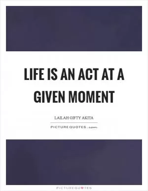 Life is an act at a given moment Picture Quote #1