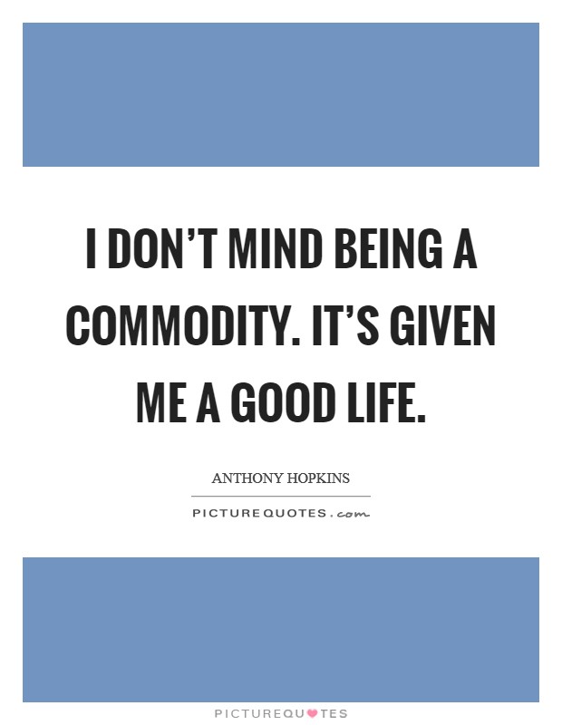 I don't mind being a commodity. It's given me a good life. Picture Quote #1