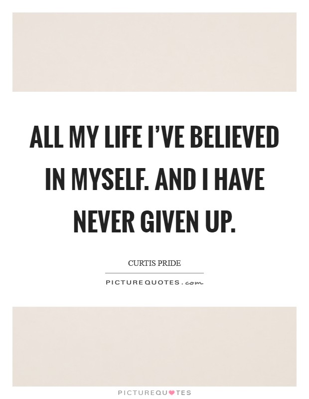 All my life I've believed in myself. And I have never given up. Picture Quote #1