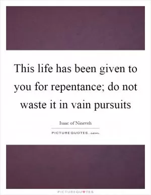 This life has been given to you for repentance; do not waste it in vain pursuits Picture Quote #1