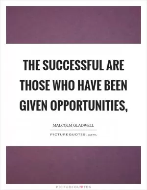 The successful are those who have been given opportunities, Picture Quote #1