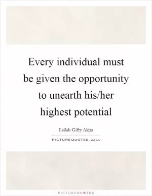 Every individual must be given the opportunity to unearth his/her highest potential Picture Quote #1