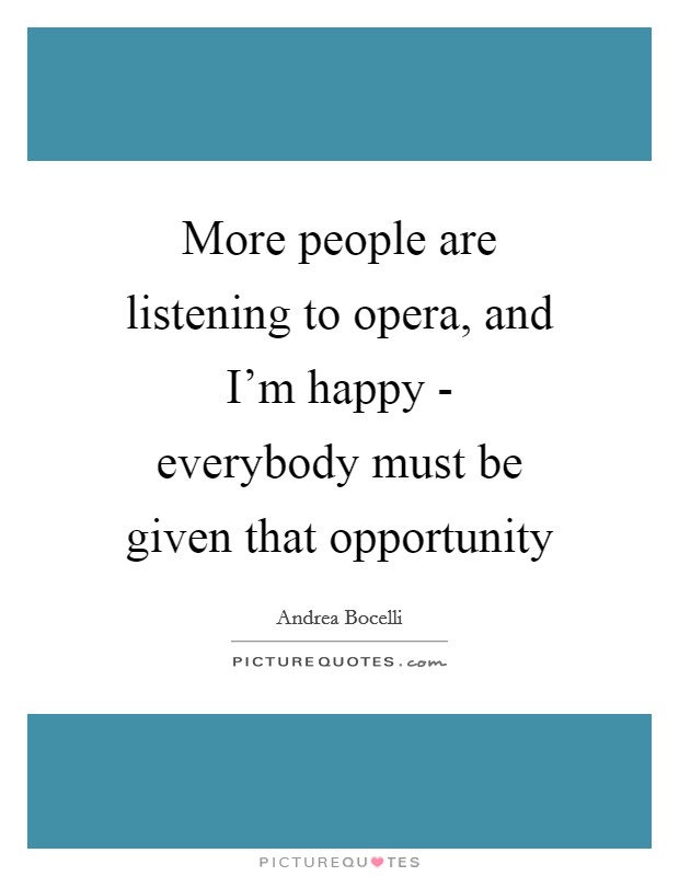 More people are listening to opera, and I'm happy - everybody must be given that opportunity Picture Quote #1