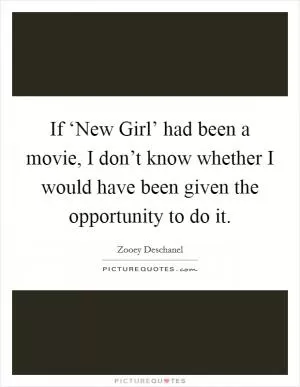 If ‘New Girl’ had been a movie, I don’t know whether I would have been given the opportunity to do it Picture Quote #1