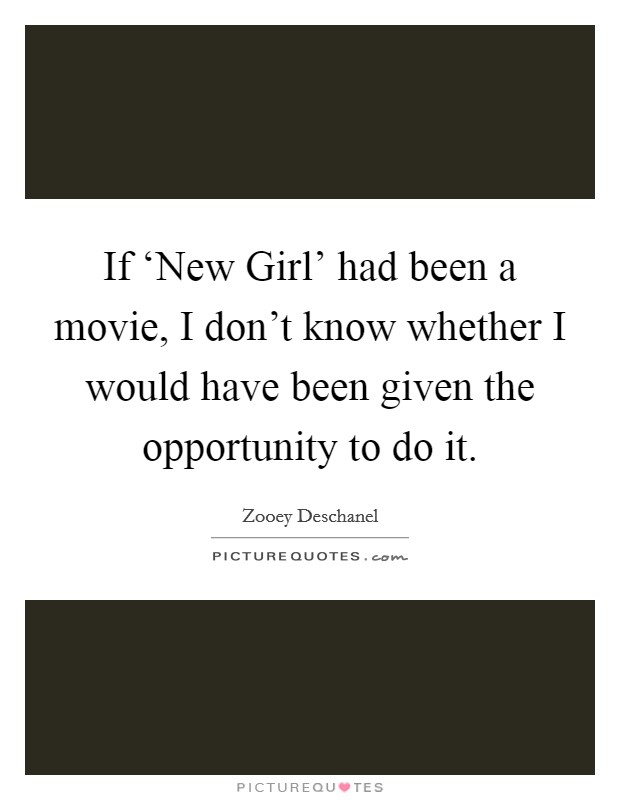 If ‘New Girl' had been a movie, I don't know whether I would have been given the opportunity to do it. Picture Quote #1