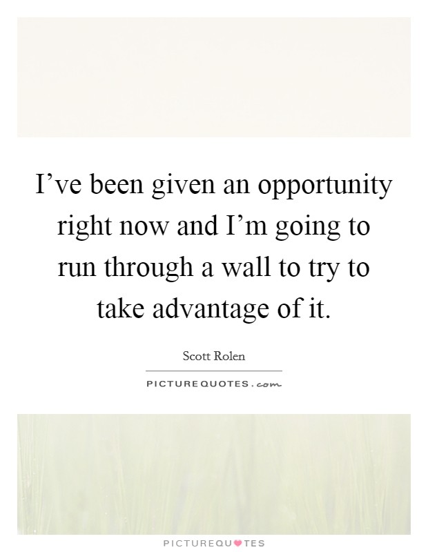 I've been given an opportunity right now and I'm going to run through a wall to try to take advantage of it. Picture Quote #1