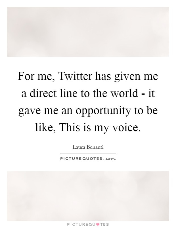 For me, Twitter has given me a direct line to the world - it gave me an opportunity to be like, This is my voice. Picture Quote #1