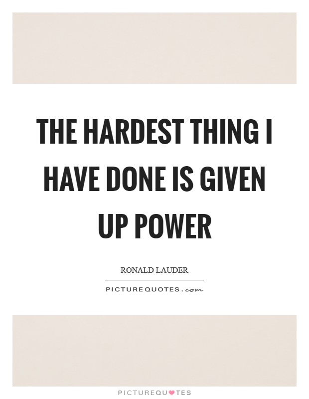 The hardest thing I have done is given up power Picture Quote #1