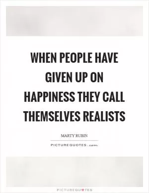 When people have given up on happiness they call themselves realists Picture Quote #1