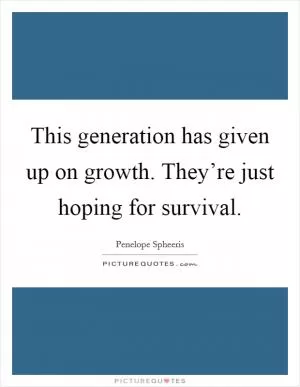 This generation has given up on growth. They’re just hoping for survival Picture Quote #1