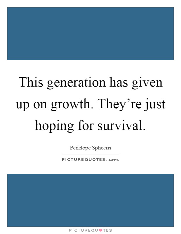 This generation has given up on growth. They're just hoping for survival. Picture Quote #1