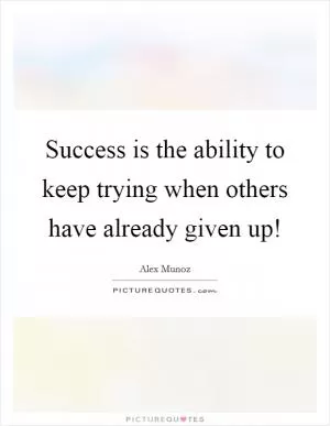 Success is the ability to keep trying when others have already given up! Picture Quote #1