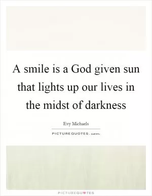 A smile is a God given sun that lights up our lives in the midst of darkness Picture Quote #1