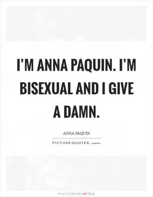 I’m Anna Paquin. I’m bisexual and I give a damn Picture Quote #1