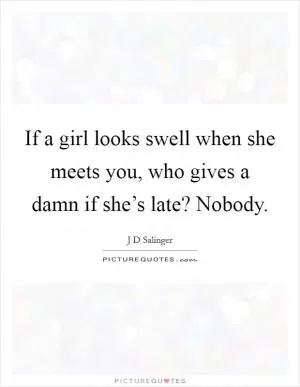 If a girl looks swell when she meets you, who gives a damn if she’s late? Nobody Picture Quote #1