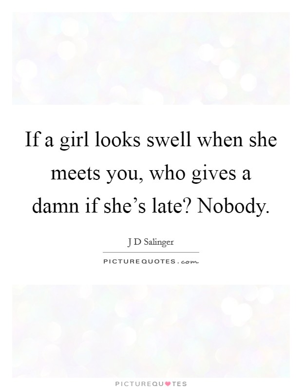 If a girl looks swell when she meets you, who gives a damn if she's late? Nobody. Picture Quote #1