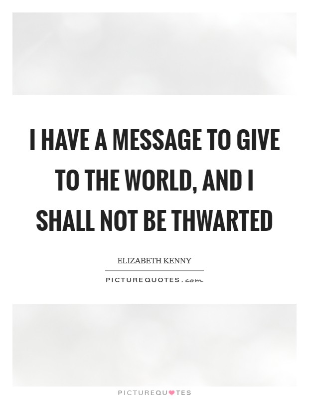 I have a message to give to the world, and I shall not be thwarted Picture Quote #1