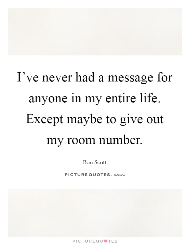 I've never had a message for anyone in my entire life. Except maybe to give out my room number. Picture Quote #1