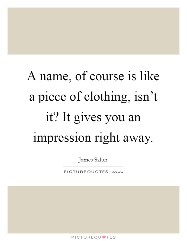 A name, of course is like a piece of clothing, isn't it? It gives you an impression right away. Picture Quote #1