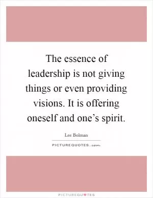 The essence of leadership is not giving things or even providing visions. It is offering oneself and one’s spirit Picture Quote #1