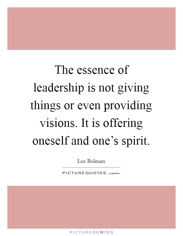 The essence of leadership is not giving things or even providing visions. It is offering oneself and one's spirit. Picture Quote #1