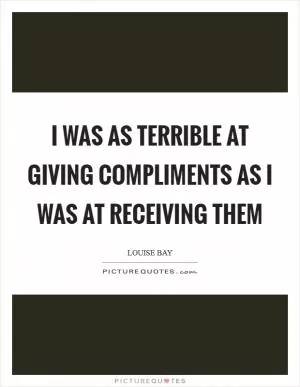 I was as terrible at giving compliments as I was at receiving them Picture Quote #1