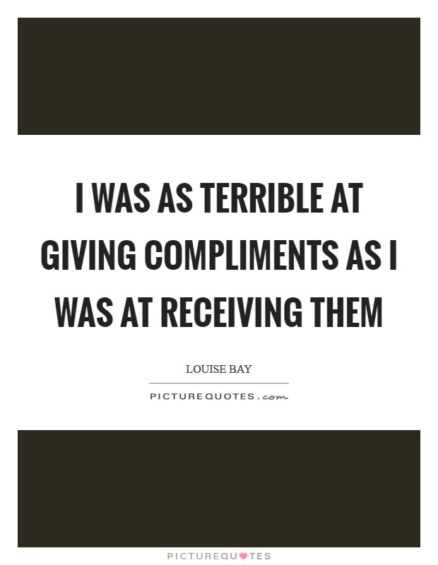 I was as terrible at giving compliments as I was at receiving them Picture Quote #1