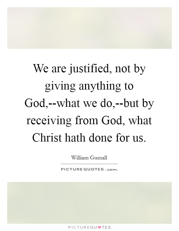 We are justified, not by giving anything to God,--what we do,--but by receiving from God, what Christ hath done for us. Picture Quote #1