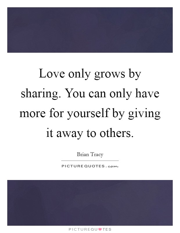 Love only grows by sharing. You can only have more for yourself by giving it away to others. Picture Quote #1
