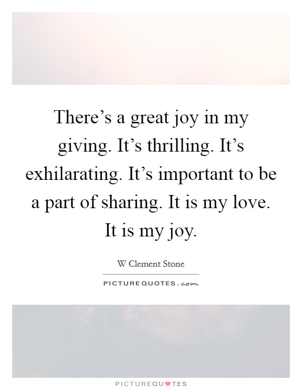 There's a great joy in my giving. It's thrilling. It's exhilarating. It's important to be a part of sharing. It is my love. It is my joy. Picture Quote #1