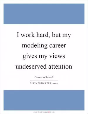 I work hard, but my modeling career gives my views undeserved attention Picture Quote #1